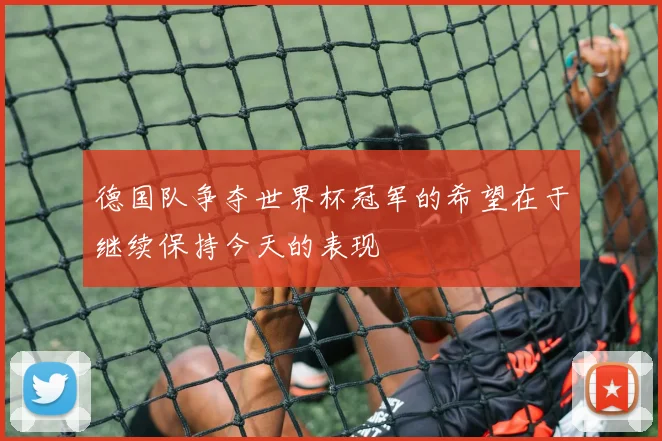 德国队争夺世界杯冠军的希望在于继续保持今天的表现