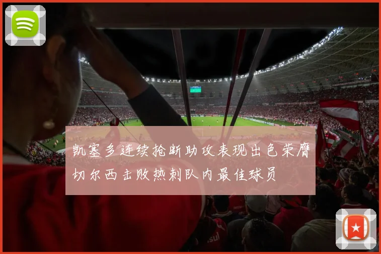 凯塞多连续抢断助攻表现出色荣膺切尔西击败热刺队内最佳球员