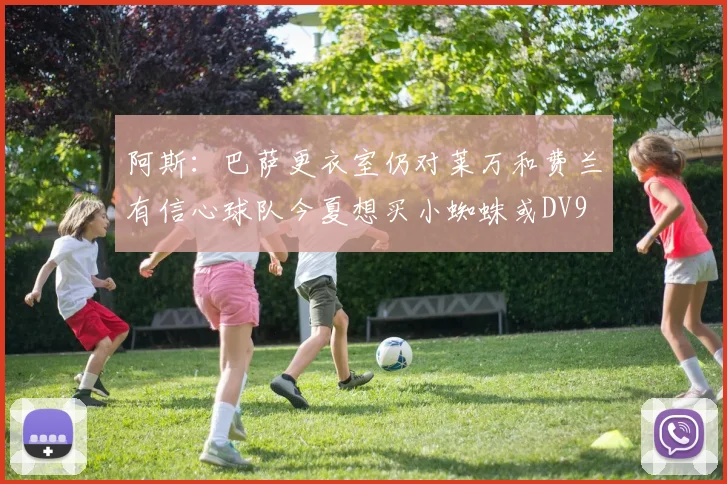 阿斯：巴萨更衣室仍对莱万和费兰有信心球队今夏想买小蜘蛛或DV9