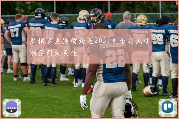 摩根罗杰斯续约至2031年合同大幅涨薪引发关注