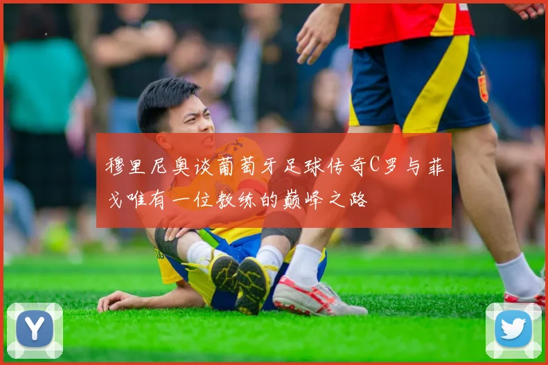 穆里尼奥谈葡萄牙足球传奇C罗与菲戈唯有一位教练的巅峰之路
