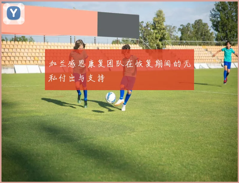 加兰感恩康复团队在恢复期间的无私付出与支持