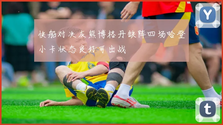 快船对决灰熊博格丹缺阵四场哈登小卡状态良好可出战