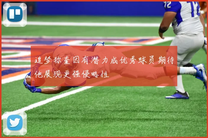 追梦称奎因有潜力成优秀球员期待他展现更强侵略性