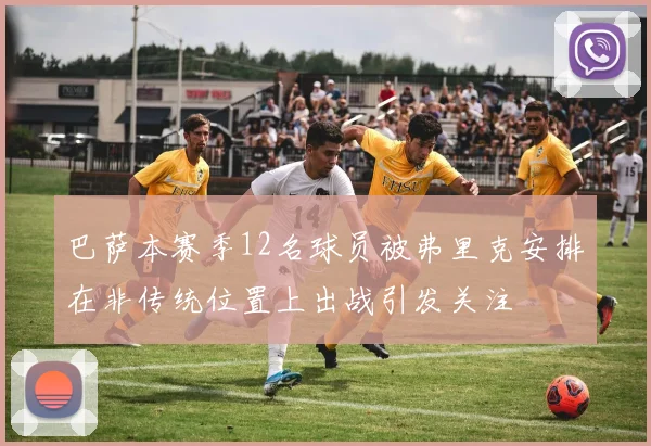 巴萨本赛季12名球员被弗里克安排在非传统位置上出战引发关注