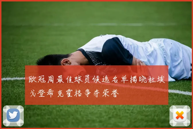 欧冠周最佳球员候选名单揭晓杜埃戈登希克霍格争夺荣誉
