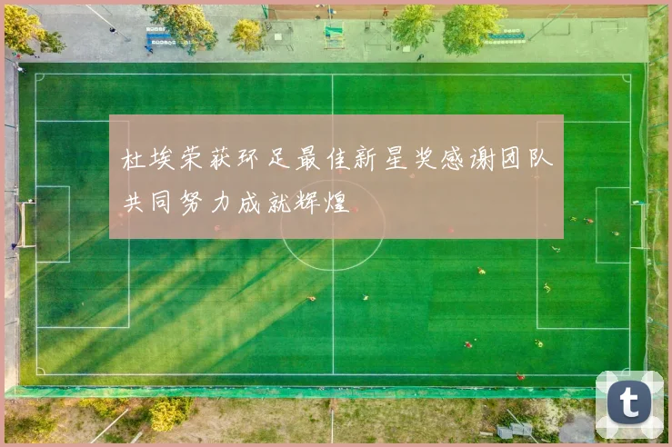 杜埃荣获环足最佳新星奖感谢团队共同努力成就辉煌
