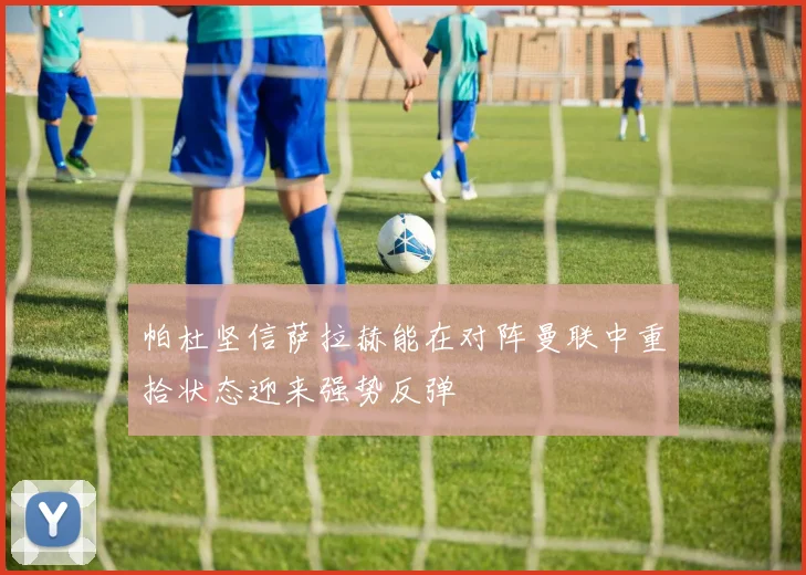帕杜坚信萨拉赫能在对阵曼联中重拾状态迎来强势反弹