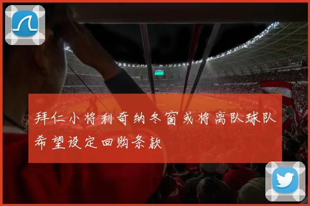 拜仁小将利奇纳冬窗或将离队球队希望设定回购条款