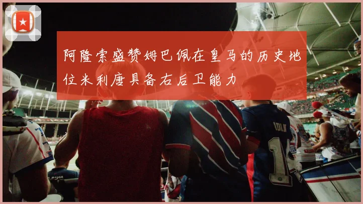 阿隆索盛赞姆巴佩在皇马的历史地位米利唐具备右后卫能力