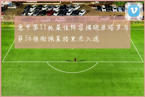意甲第11轮最佳阵容揭晓劳塔罗与萨56领衔佩莱格里尼入选