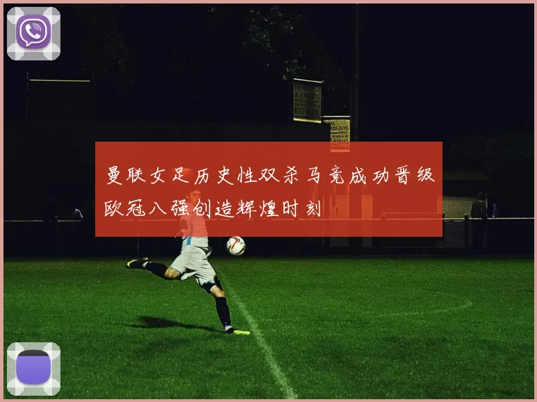 曼联女足历史性双杀马竞成功晋级欧冠八强创造辉煌时刻