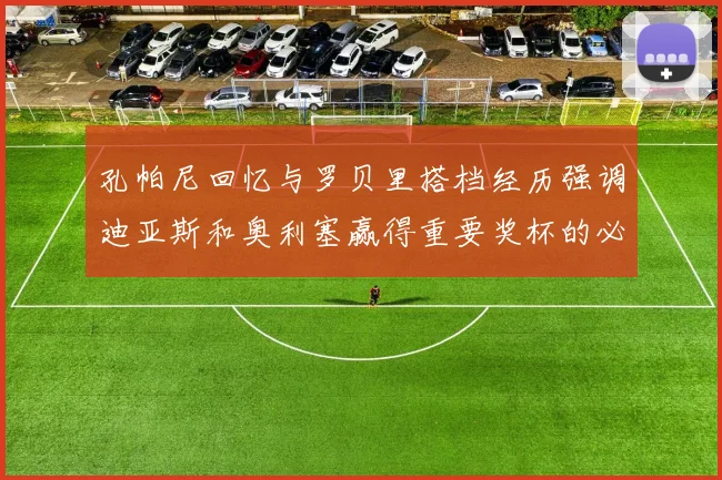 孔帕尼回忆与罗贝里搭档经历强调迪亚斯和奥利塞赢得重要奖杯的必要性