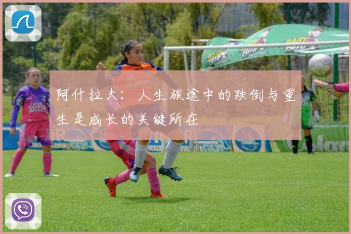 阿什拉夫：人生旅途中的跌倒与重生是成长的关键所在