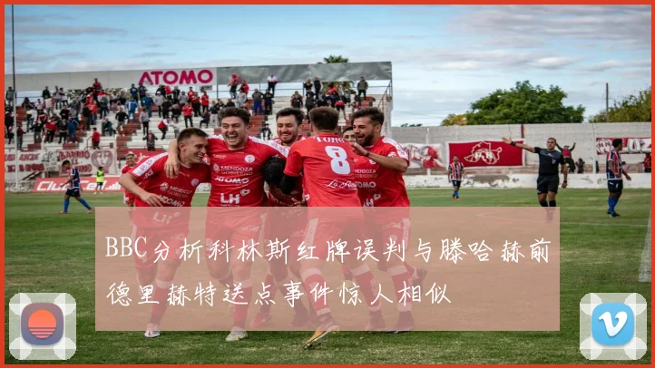 BBC分析科林斯红牌误判与滕哈赫前德里赫特送点事件惊人相似
